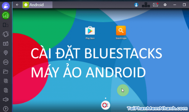 Cách cài BlueStacks – Giả lập điện thoại Android