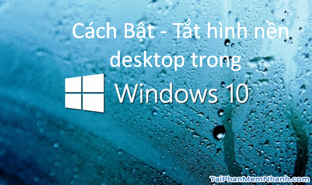2 Cách Bật – Tắt hình nền desktop trong Windows 10